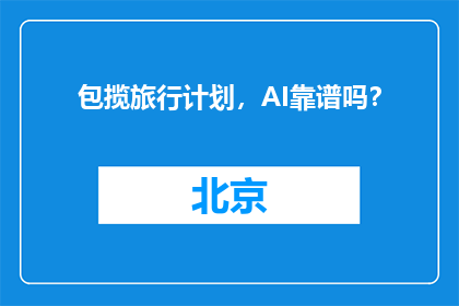 包揽旅行计划，AI靠谱吗？