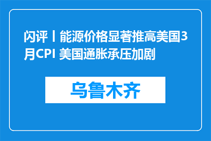 闪评丨能源价格显著推高美国3月CPI 美国通胀承压加剧