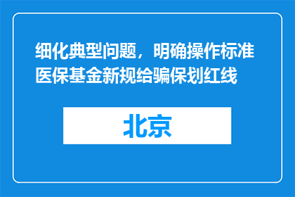 细化典型问题，明确操作标准 医保基金新规给骗保划红线