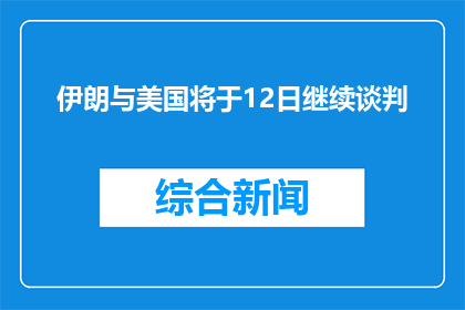 伊朗与美国将于12日继续谈判