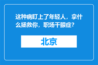 这种病盯上了年轻人，拿什么拯救你，职场干眼症？
