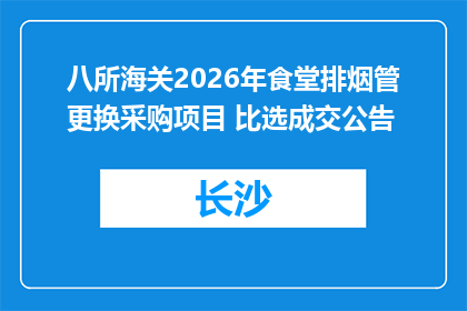 八所海关2026年食堂排烟管更换采购项目 比选成交公告