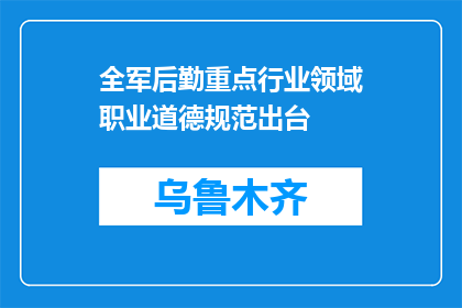 全军后勤重点行业领域职业道德规范出台