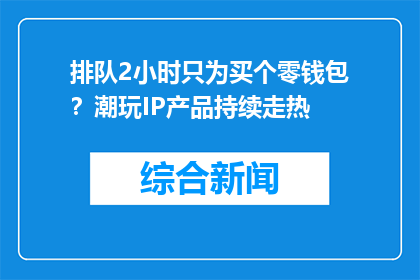 排队2小时只为买个零钱包？潮玩IP产品持续走热
