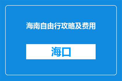 海南自由行攻略及费用(海南自由行攻略及费用：您是否已经准备好探索这个热带天堂？)