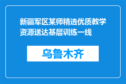 新疆军区某师精选优质教学资源送达基层训练一线