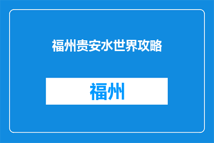 福州贵安水世界攻略(如何规划一次完美的福州贵安水世界之旅？)