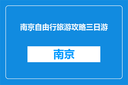 南京自由行旅游攻略三日游(南京自由行旅游攻略三日游：您是否准备好探索这座历史名城的精髓？)