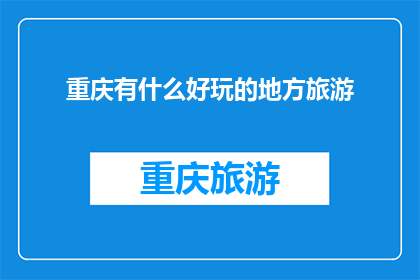 重庆有什么好玩的地方旅游(重庆有哪些值得一游的旅游景点？)