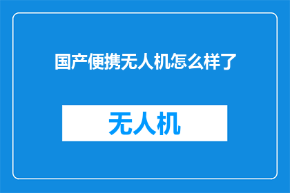 国产便携无人机怎么样了(国产便携无人机的性能如何？是否满足现代飞行需求？)