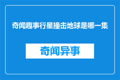 奇闻趣事行星撞击地球是哪一集(奇闻趣事：行星撞击地球这一集，究竟隐藏着哪些令人惊叹的科学奥秘？)