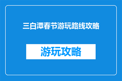 三白潭春节游玩路线攻略(春节假期，三白潭景区游玩攻略：如何规划一次难忘的旅行？)
