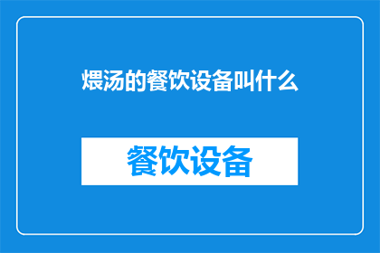 煨汤的餐饮设备叫什么(煨汤时使用的餐饮设备叫什么？)