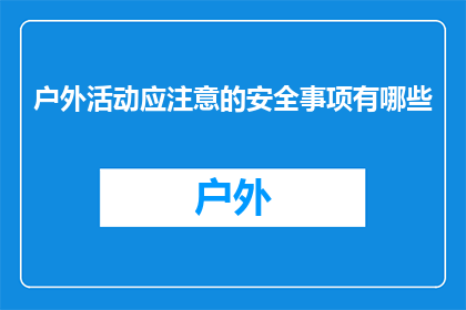 户外活动应注意的安全事项有哪些(户外活动时，我们应如何确保自身安全？)