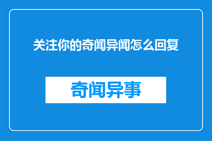 关注你的奇闻异闻怎么回复(如何回应那些对奇闻异闻充满好奇的询问？)