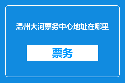 温州大河票务中心地址在哪里(温州大河票务中心的具体位置在哪里？)