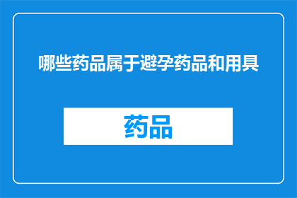 哪些药品属于避孕药品和用具(哪些药品属于避孕药品和用具？)