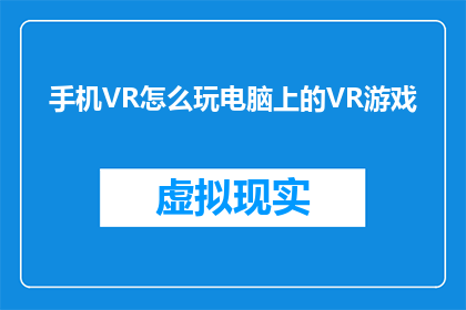 手机VR怎么玩电脑上的VR游戏(如何将手机VR体验转移到电脑上，享受更广阔的虚拟现实游戏世界？)