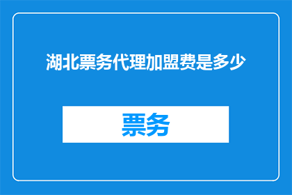 湖北票务代理加盟费是多少(湖北票务代理加盟费用是多少？)