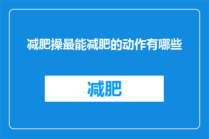 减肥操最能减肥的动作有哪些(哪些减肥操动作最有效？)