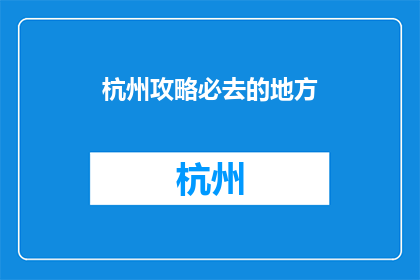 杭州攻略必去的地方(杭州旅游必访之地：你不可错过的十大景点是哪些？)