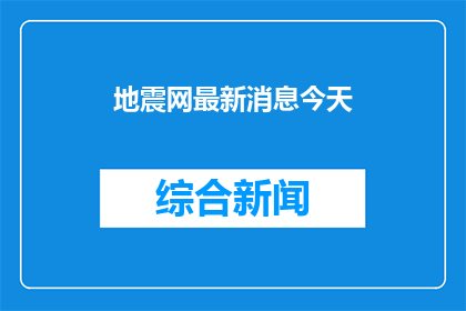地震网最新消息今天(地震网最新动态：今日发生哪些重大地震事件？)
