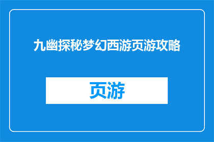 九幽探秘梦幻西游页游攻略(探索九幽秘境：梦幻西游页游深度攻略指南)