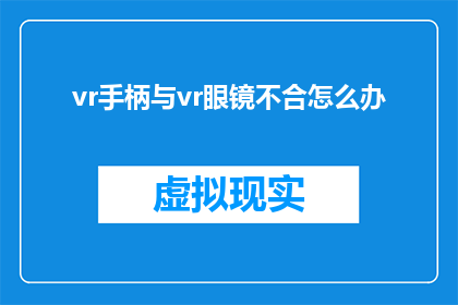 vr手柄与vr眼镜不合怎么办(如何解决VR手柄与VR眼镜不兼容的问题？)