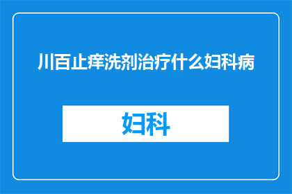 川百止痒洗剂治疗什么妇科病(川百止痒洗剂：妇科疾病治疗的万能良药？)
