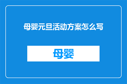 母婴元旦活动方案怎么写(如何撰写一个吸引母婴家庭参与的元旦活动方案？)