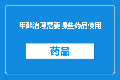 甲醛治理需要哪些药品使用(甲醛治理过程中，需要哪些药品来确保效果？)