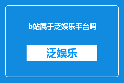 b站属于泛娱乐平台吗(B站是否属于泛娱乐平台？)