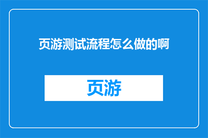 页游测试流程怎么做的啊(如何高效执行页游测试流程？)