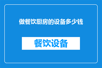 做餐饮厨房的设备多少钱(您是否好奇，投资一套完整的餐饮厨房设备需要多少资金？)