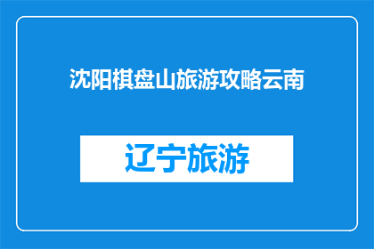 沈阳棋盘山旅游攻略云南(沈阳棋盘山旅游攻略：云南之旅，你准备好了吗？)