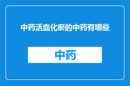 中药活血化瘀的中药有哪些(中药活血化瘀的药材有哪些？)