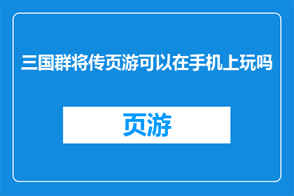 三国群将传页游可以在手机上玩吗(三国群英传页游：是否支持手机端游玩？)