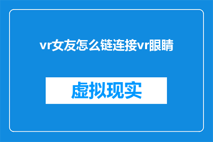vr女友怎么链连接vr眼睛(如何将VR女友体验与VR眼镜完美结合？)