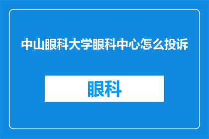 中山眼科大学眼科中心怎么投诉(如何向中山眼科大学眼科中心提出投诉？)