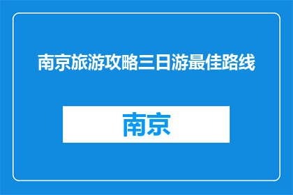 南京旅游攻略三日游最佳路线(南京三日游最佳路线攻略：探索历史与现代的完美融合)