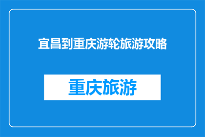 宜昌到重庆游轮旅游攻略(宜昌到重庆的游轮旅游攻略：探索长江三峡，体验两江交汇之美吗？)