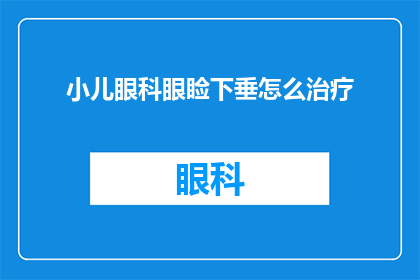 小儿眼科眼睑下垂怎么治疗(小儿眼睑下垂的治疗方案是什么？)