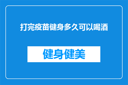 打完疫苗健身多久可以喝酒(打完疫苗后多久可以喝酒？健身后饮酒的适宜时间是何时？)