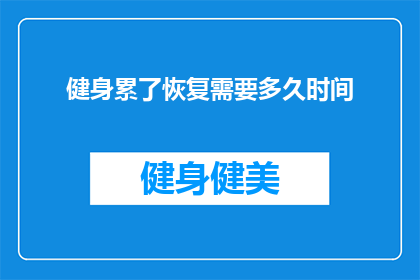 健身累了恢复需要多久时间(健身后多久恢复？需要多长时间才能完全恢复体力？)