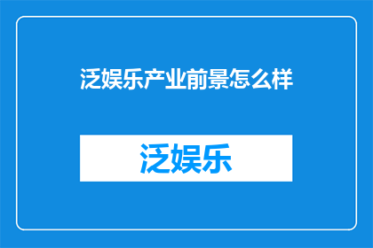 泛娱乐产业前景怎么样(泛娱乐产业的未来前景如何？)