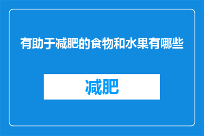 有助于减肥的食物和水果有哪些(哪些食物和水果对减肥有益？)