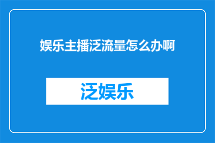 娱乐主播泛流量怎么办啊(如何应对娱乐主播面临的泛流量挑战？)
