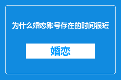 为什么婚恋账号存在的时间很短(为什么婚恋账号的生命周期如此短暂？)