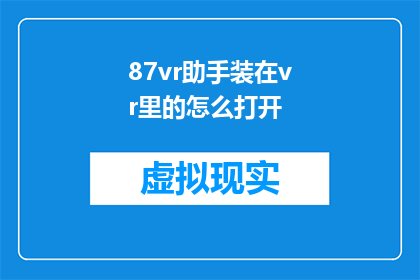 87vr助手装在vr里的怎么打开(如何启动87vr助手，使其在虚拟现实环境中发挥作用？)