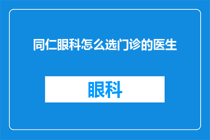 同仁眼科怎么选门诊的医生(同仁眼科门诊如何选择合适的医生？)